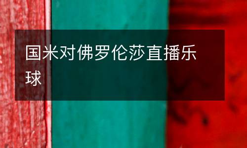 國(guó)米對(duì)佛羅倫莎直播樂球
