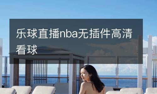 樂(lè)球直播nba無(wú)插件高清看球