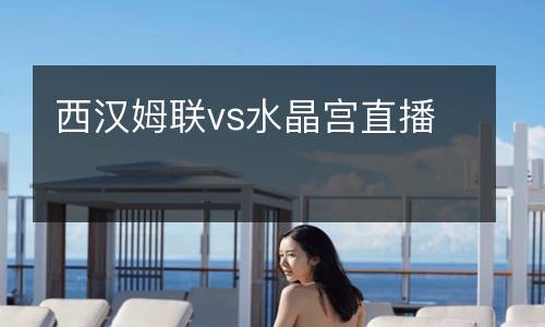 西漢姆聯(lián)vs水晶宮直播