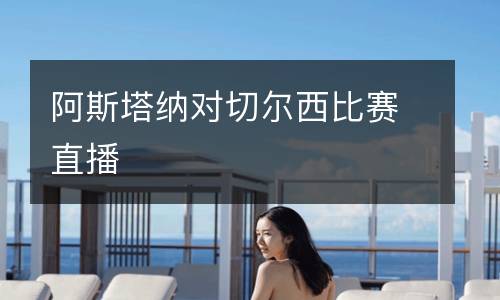 阿斯塔納對(duì)切爾西比賽直播