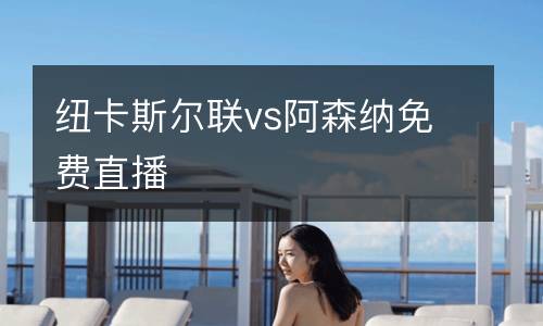 紐卡斯?fàn)柭?lián)vs阿森納免費(fèi)直播