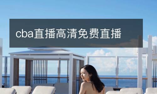 cba直播高清免費(fèi)直播