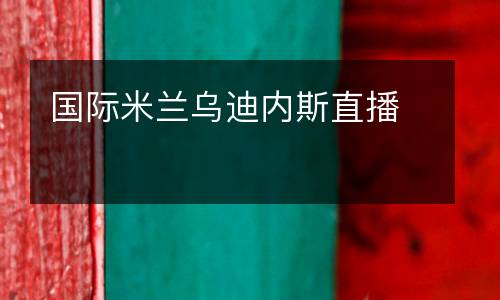 國際米蘭烏迪內(nèi)斯直播