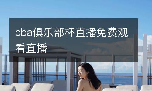 cba俱樂部杯直播免費觀看直播