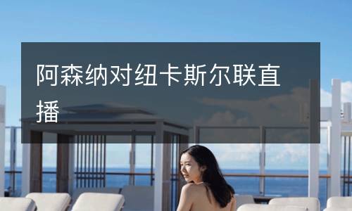 阿森納對紐卡斯?fàn)柭?lián)直播